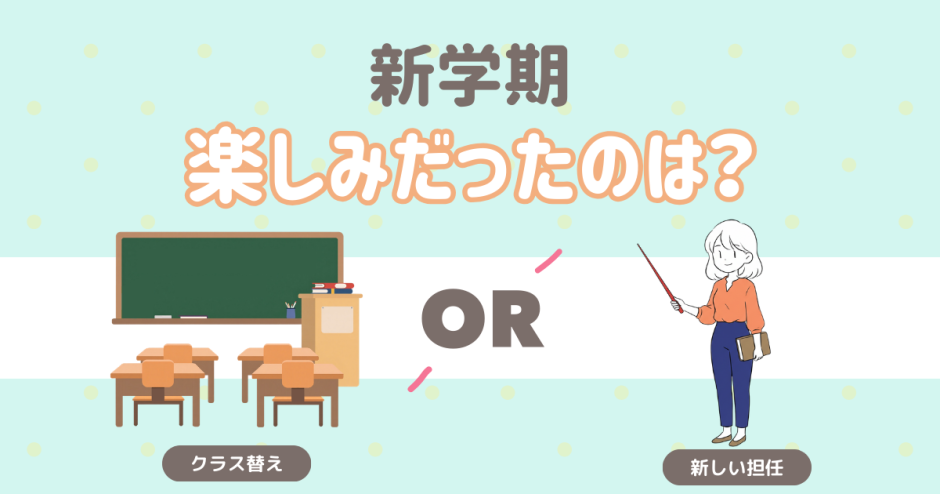 新学期楽しみだったのは？ クラス替え 新しい担任の先生