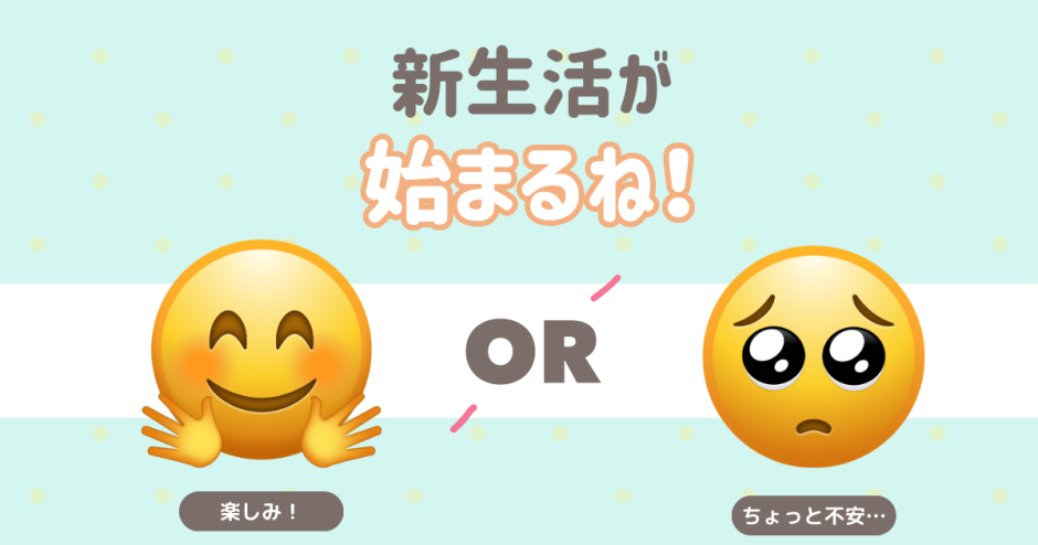 新生活がはじまるね！ 楽しみ！ ちょっと不安…