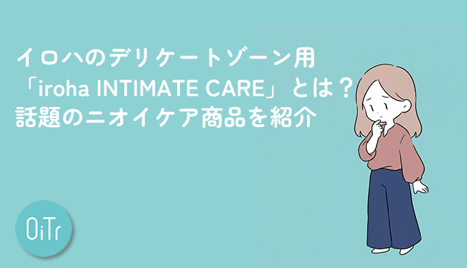 イロハのデリケートゾーン用「iroha INTIMATE CARE」とは？話題のニオイケア商品を紹介