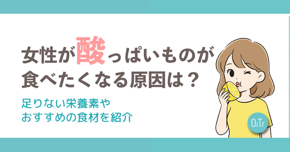 女性が酸っぱいものが食べたくなる原因は？足りない栄養素やおすすめの食材を紹介