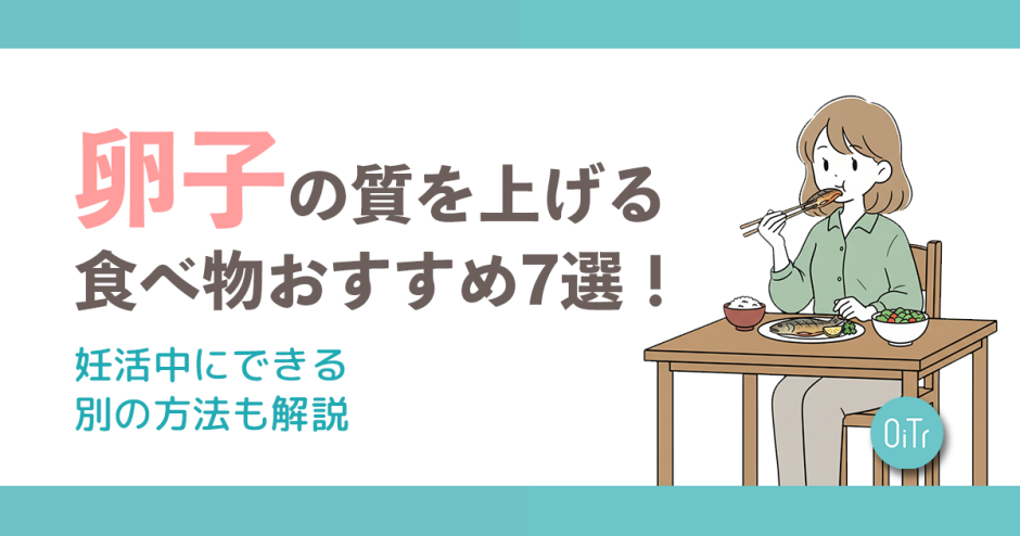 卵子の質を上げる食べ物おすすめ7選！妊活中にできる別の方法も解説
