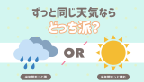 ずっと同じ天気なら、どっち派？