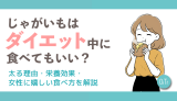 じゃがいもはダイエット中に食べてもいい？太る理由・栄養効果・女性に嬉しい食べ方を解説