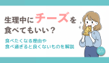 生理中にチーズを食べてもいい？食べたくなる理由や食べ過ぎると良くないものを解説