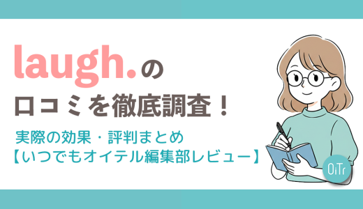 laugh.（ラフドット）の口コミを徹底調査！実際の効果・評判まとめ【いつでもオイテル編集部レビュー】