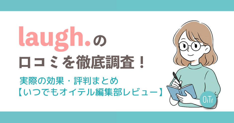 laugh.（ラフドット）の口コミを徹底調査！実際の効果・評判まとめ【いつでもオイテル編集部レビュー】