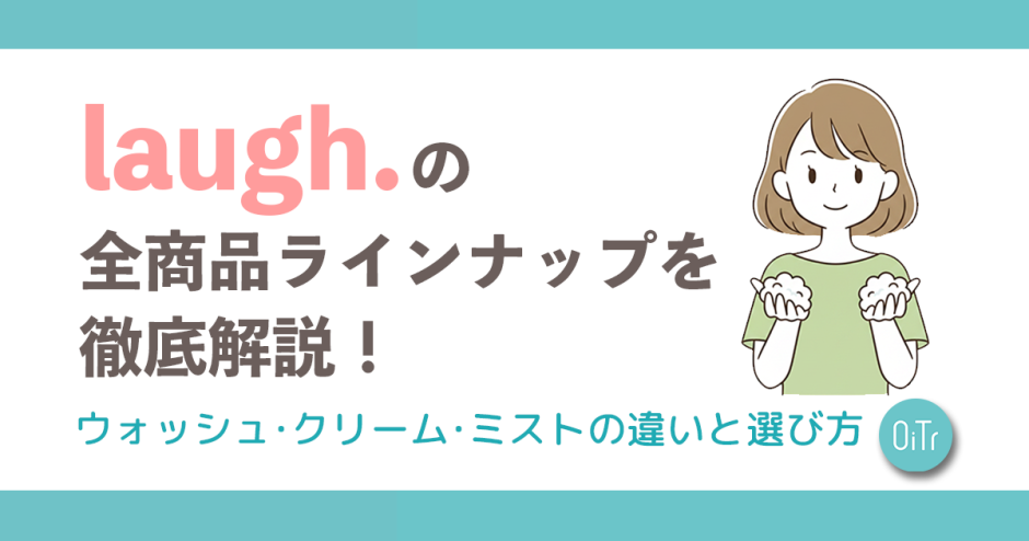 laugh.（ラフドット）の全商品ラインナップを徹底解説！ウォッシュ・クリーム・ミストの違いと選び方