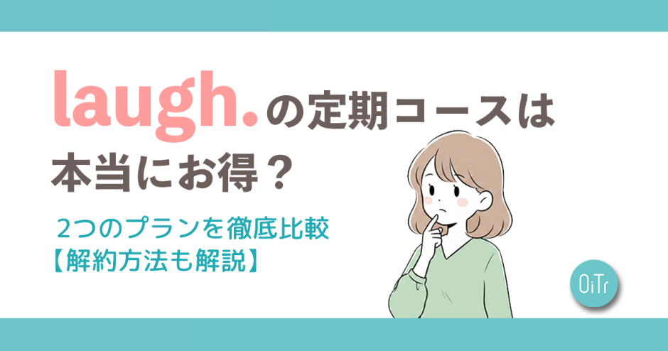 laugh.（ラフドット）の定期コースは本当にお得？2つのプランを徹底比較【解約方法も解説】
