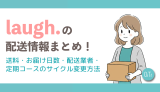 laugh.（ラフドット）の配送情報まとめ！送料・お届け日数・配送業者・定期コースのサイクル変更方法