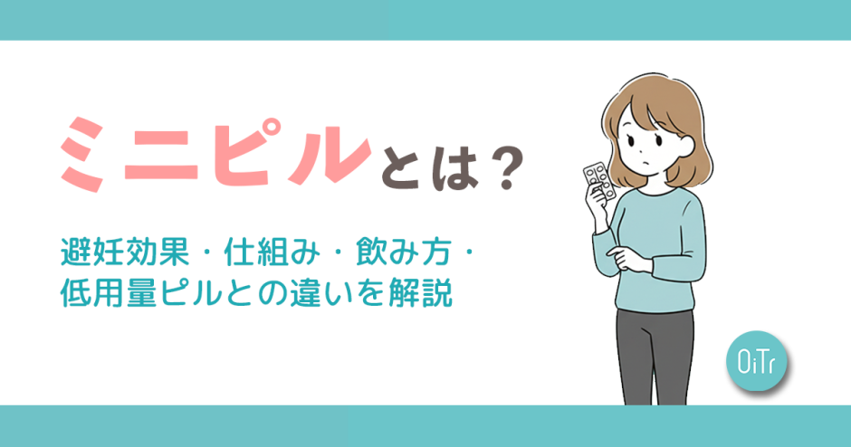 ミニピルとは｜避妊効果・仕組み・飲み方・低用量ピルとの違いを解説