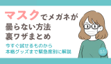 マスクでメガネが曇らない方法・裏ワザまとめ。今すぐ試せるものから本格グッズまで緊急度別に解説