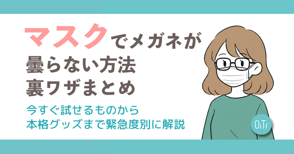 マスクでメガネが曇らない方法・裏ワザまとめ。今すぐ試せるものから本格グッズまで緊急度別に解説
