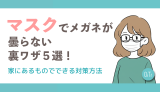 マスクでメガネが曇らない裏ワザ5選！家にあるものでできる対策方法