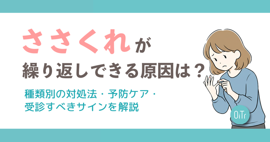 ささくれが繰り返しできる原因は？種類別の対処法・予防ケア・受診すべきサインを解説