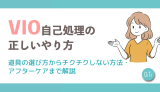 VIO自己処理の正しいやり方｜道具の選び方からチクチクしない方法・アフターケアまで解説