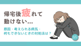 帰宅後疲れて動けない…原因・考えられる病気・何もできないときの対処法は？