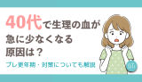 40代で生理の血が急に少なくなる原因は？プレ更年期・対策についても解説