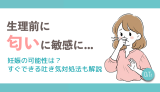 生理前に匂いに敏感に…妊娠の可能性は？すぐできる吐き気対処法も解説
