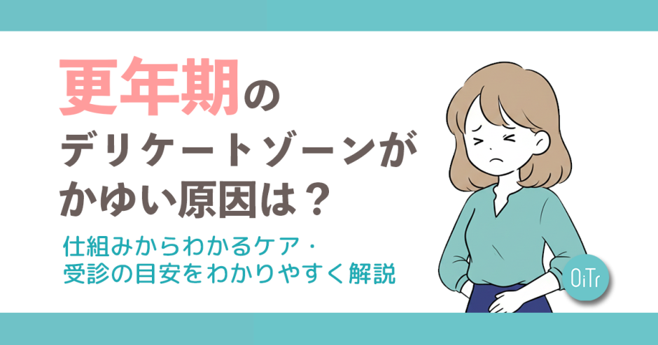 更年期のデリケートゾーンがかゆい原因は？仕組みからわかるケア・受診の目安をわかりやすく解説