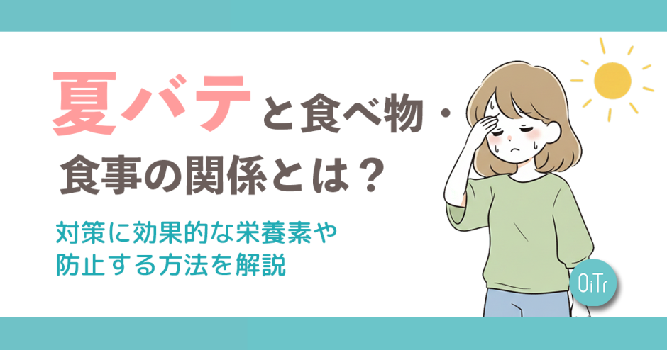 夏バテと食べ物・食事の関係とは？対策に効果的な栄養素や防止する方法を解説