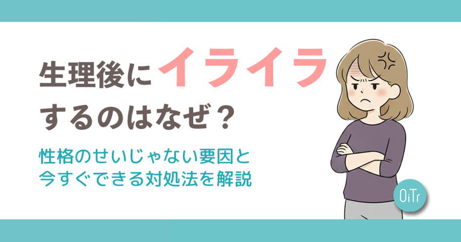 生理後にイライラするのはなぜ？性格のせいじゃない原因と今すぐできる対処法を解説