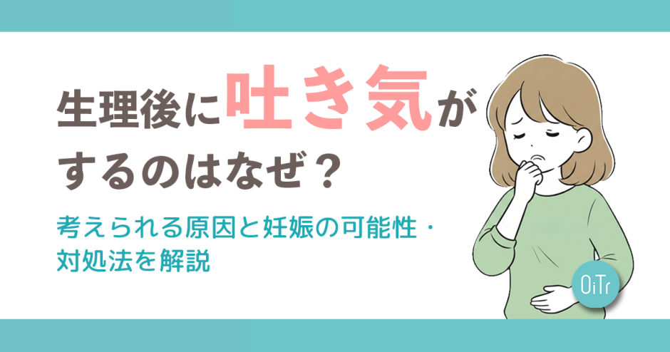 生理後に吐き気がするのはなぜ？考えられる要因と妊娠の可能性・対処法を解説