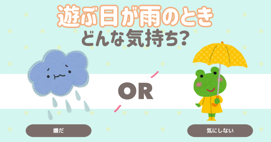 遊ぶ日が雨のとき、どんな気持ちになる？
